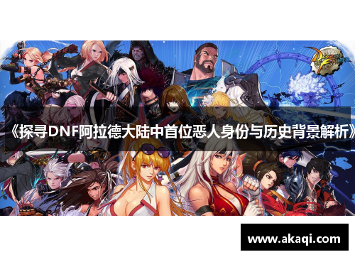 《探寻DNF阿拉德大陆中首位恶人身份与历史背景解析》